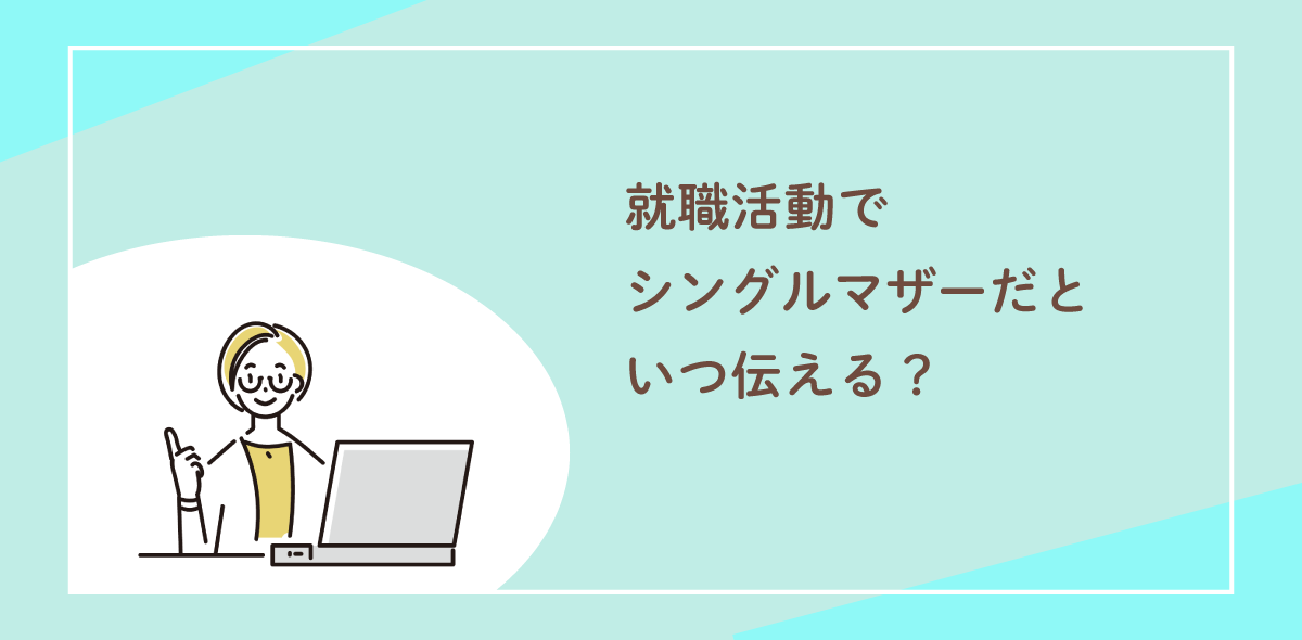 就職活動でシングルマザーだといつ伝える？